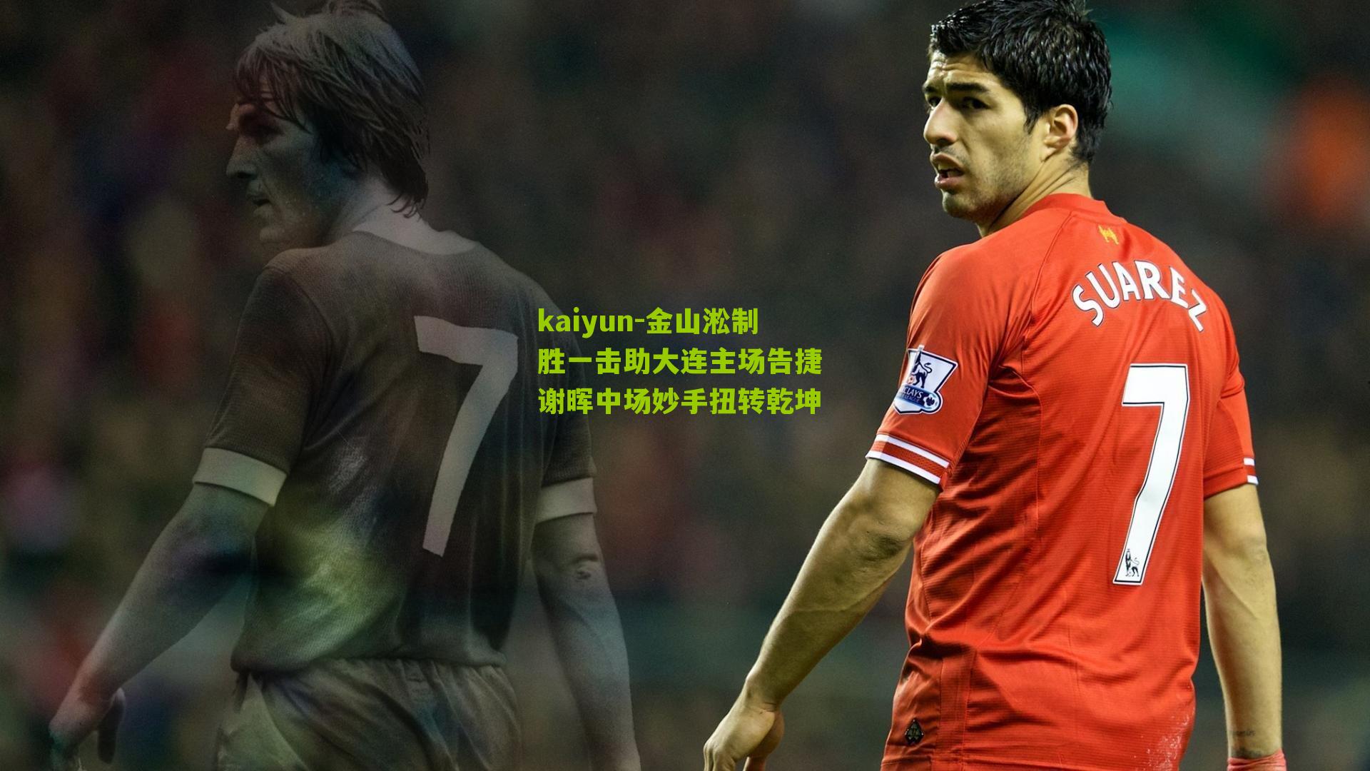 金山淞制胜一击助大连主场告捷 谢晖中场妙手扭转乾坤