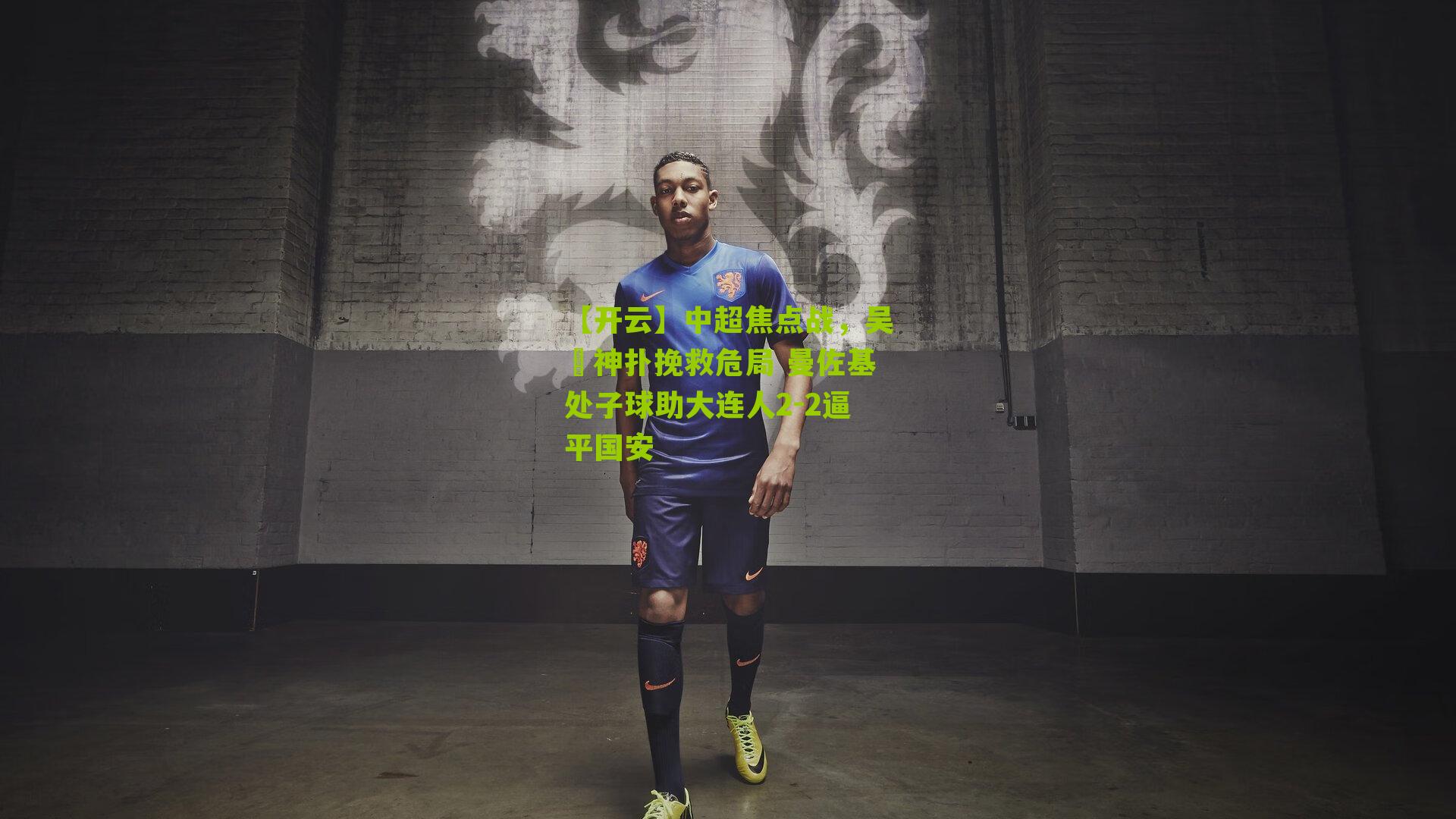 中超焦点战，吴龑神扑挽救危局 曼佐基处子球助大连人2-2逼平国安