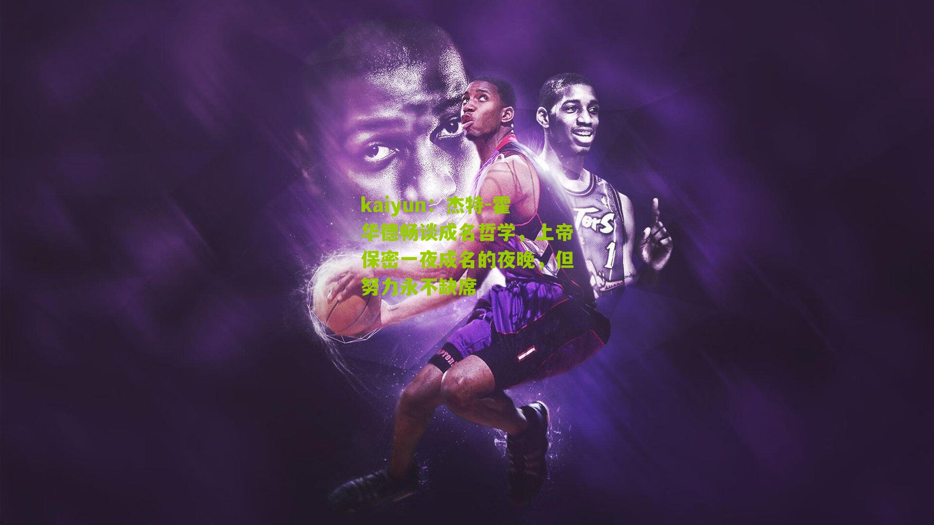 kaiyun：杰特-霍华德畅谈成名哲学，上帝保密一夜成名的夜晚，但努力永不缺席