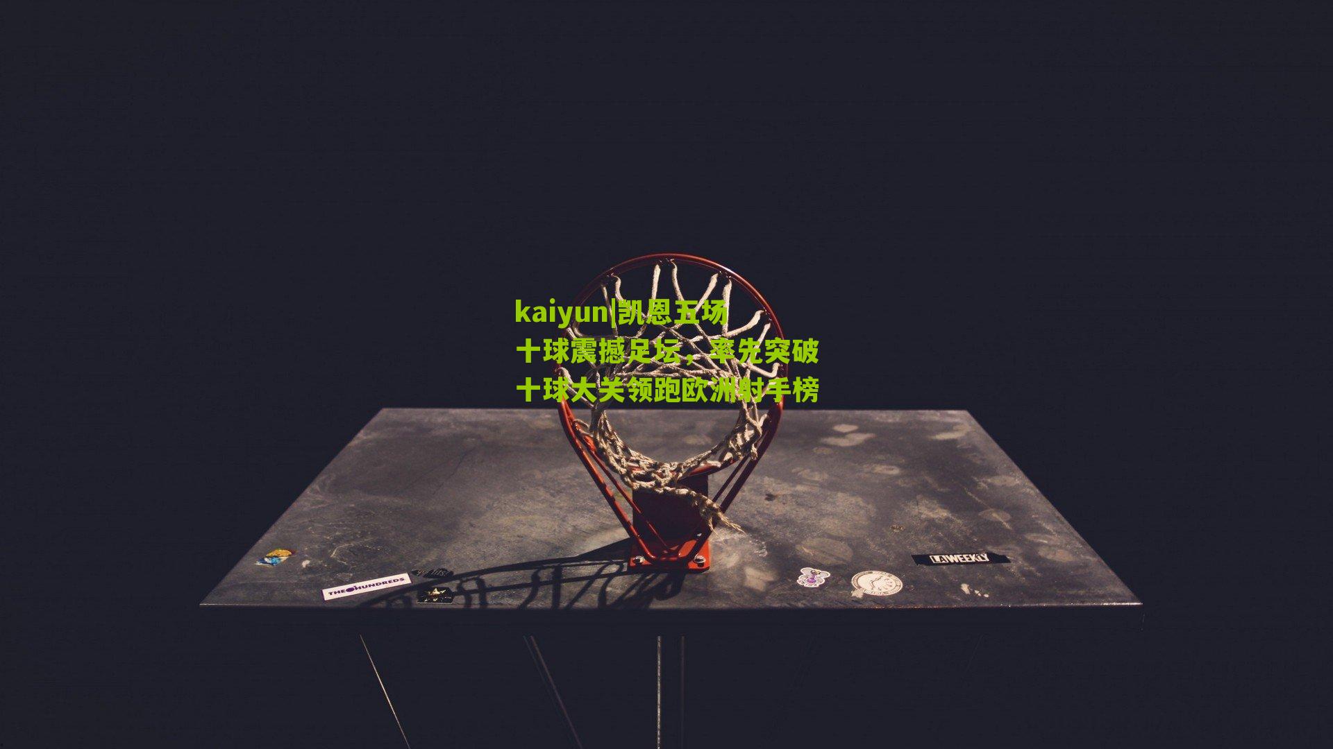 凯恩五场十球震撼足坛，率先突破十球大关领跑欧洲射手榜