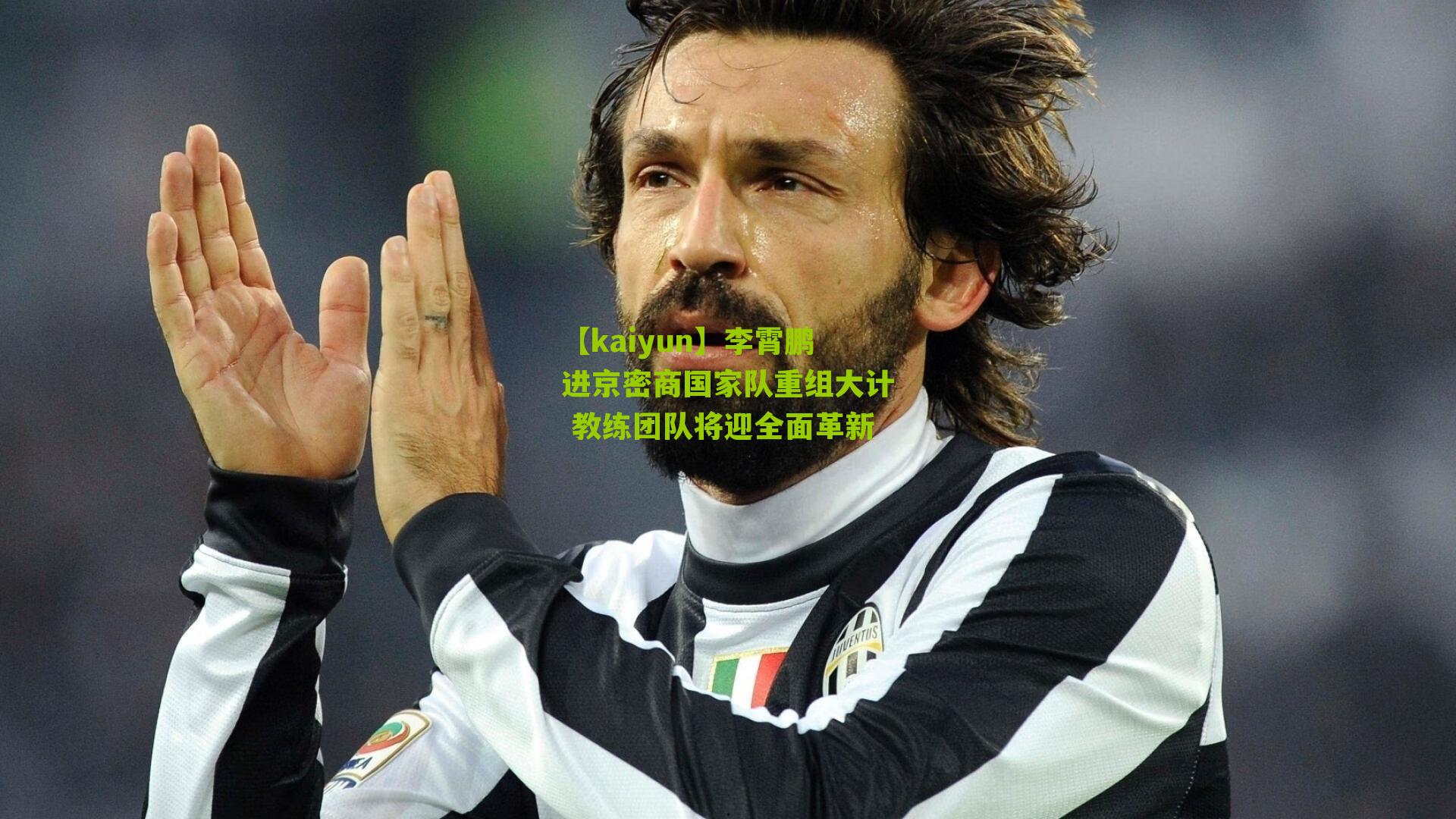 【kaiyun】李霄鹏进京密商国家队重组大计 教练团队将迎全面革新