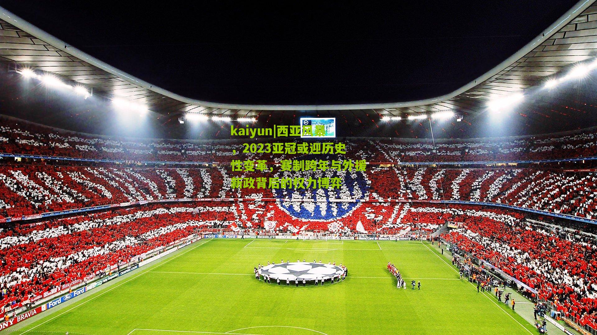 kaiyun|西亚风暴，2023亚冠或迎历史性变革，赛制跨年与外援新政背后的权力博弈