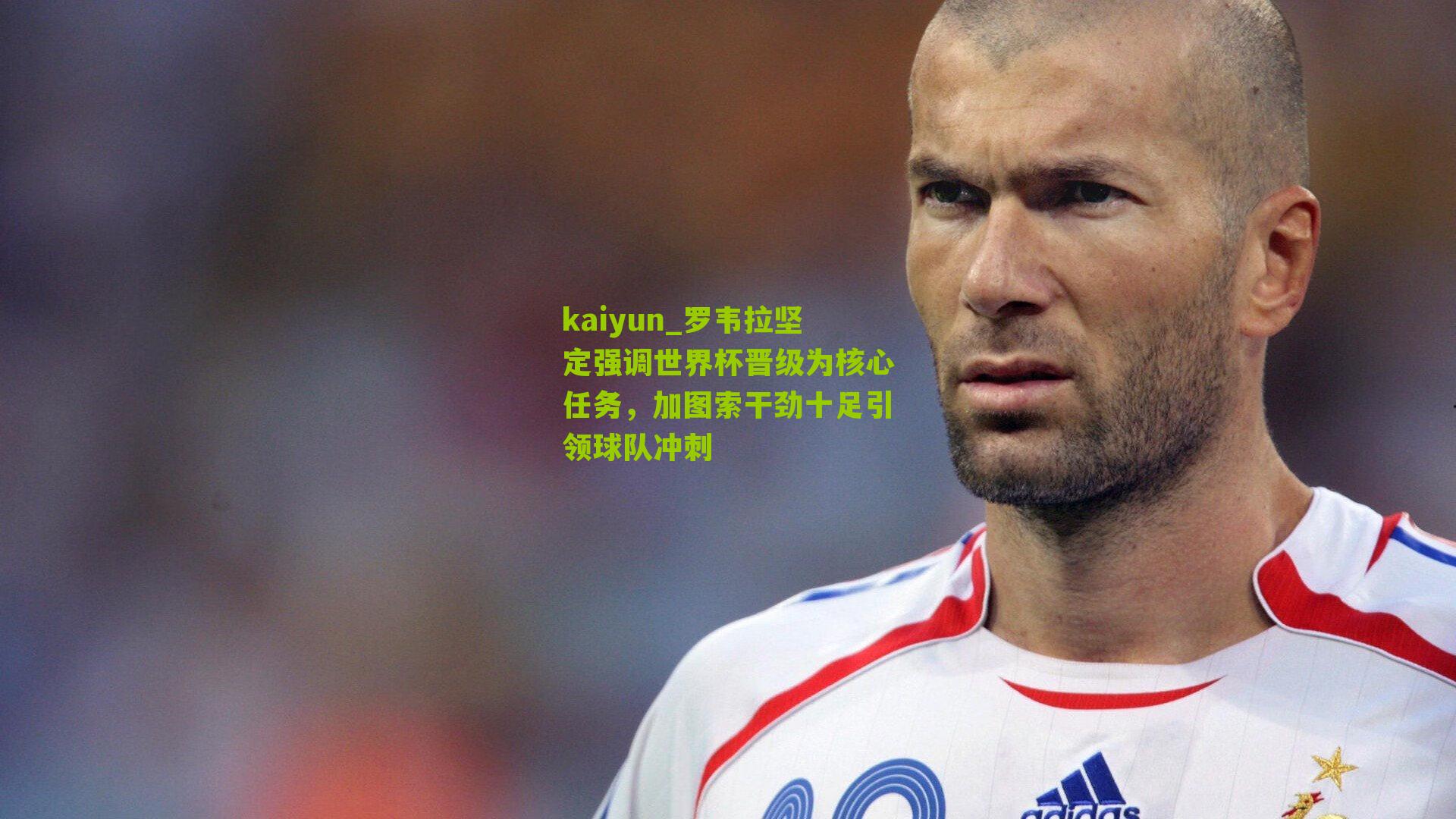 罗韦拉坚定强调世界杯晋级为核心任务，加图索干劲十足引领球队冲刺