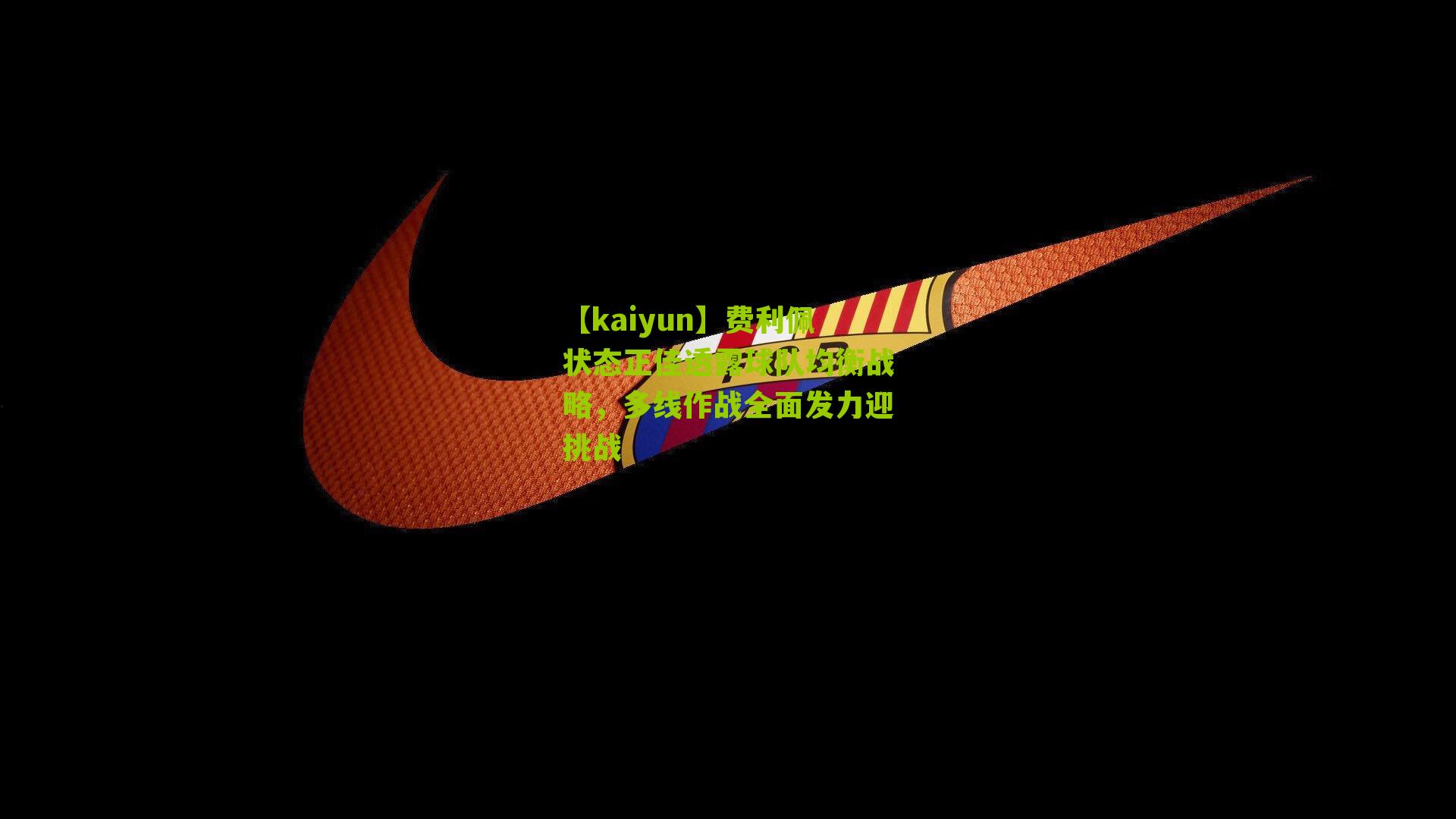 【kaiyun】费利佩状态正佳透露球队均衡战略，多线作战全面发力迎挑战