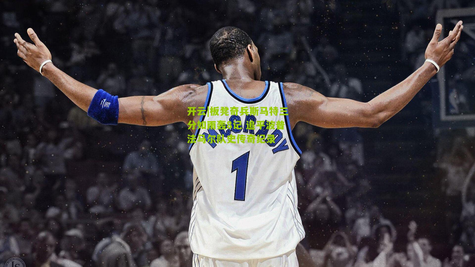 板凳奇兵斯马特三分如雨轰8记 追平波普法马尔队史传奇纪录