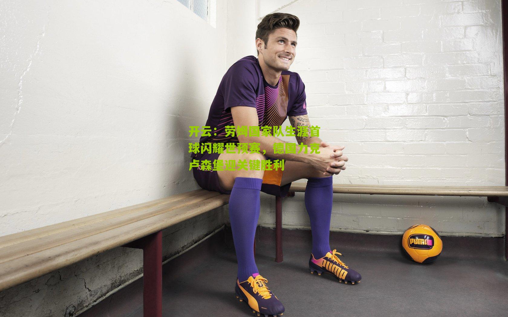 劳姆国家队生涯首球闪耀世预赛，德国力克卢森堡迎关键胜利