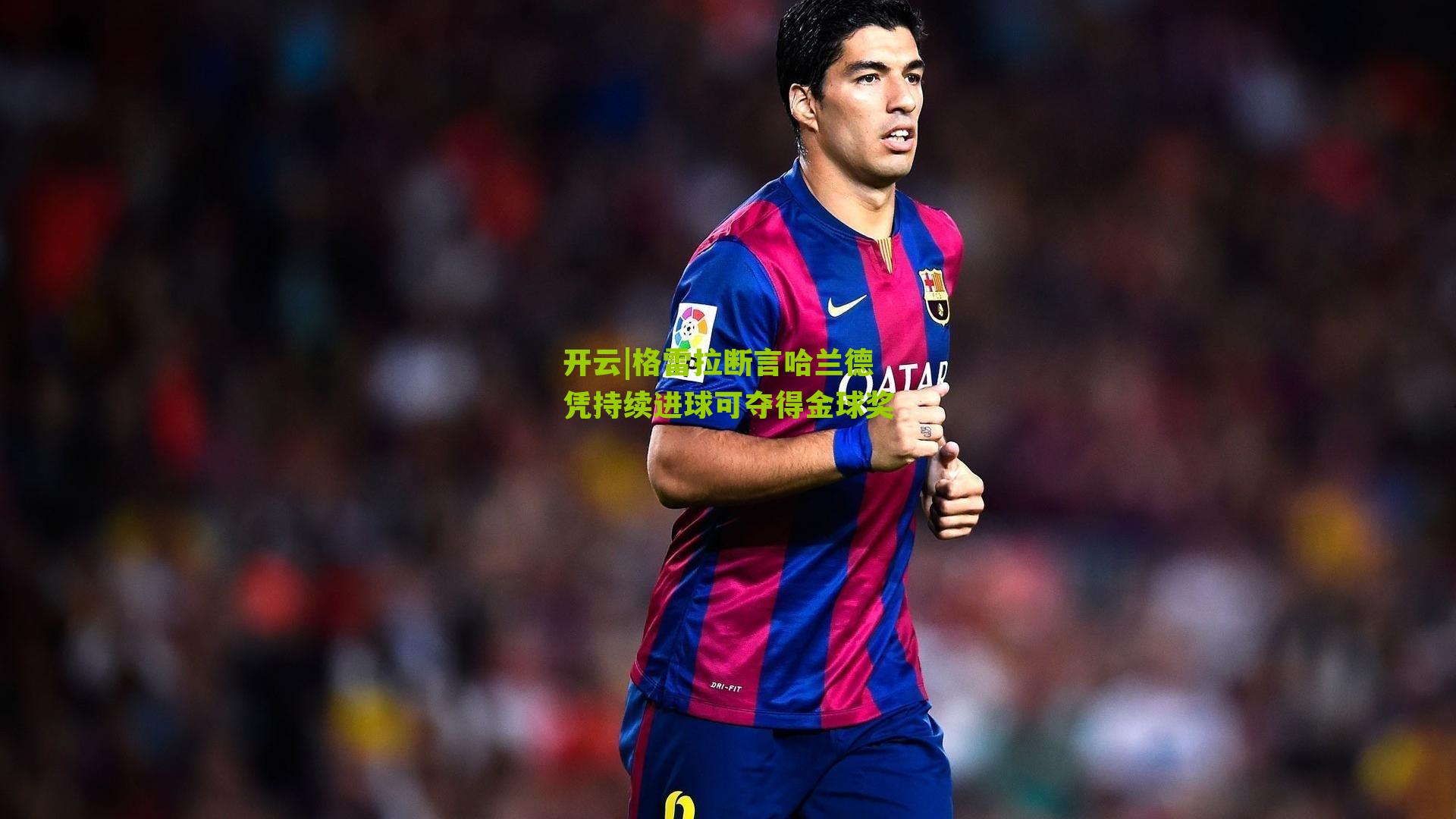 开云|格雷拉断言哈兰德凭持续进球可夺得金球奖