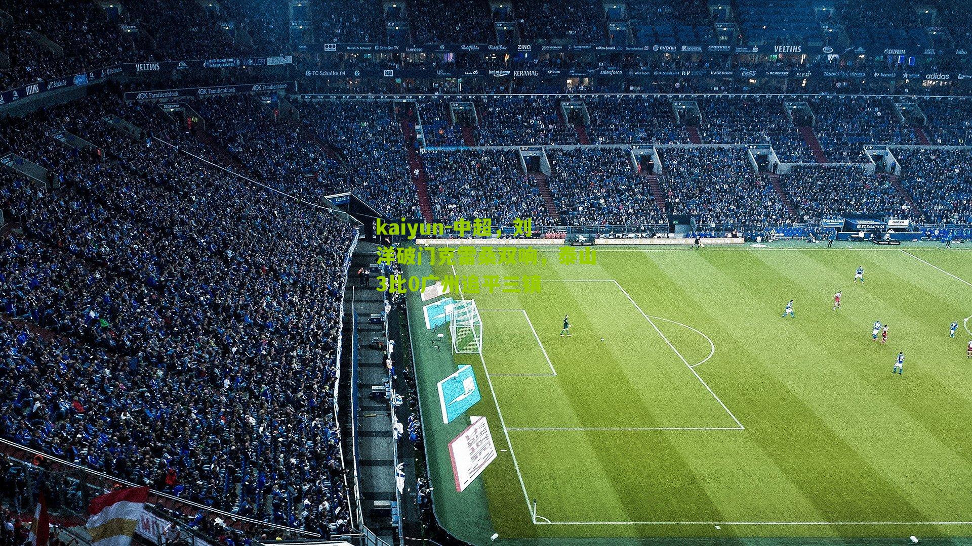 中超，刘洋破门克雷桑双响，泰山3比0广州追平三镇