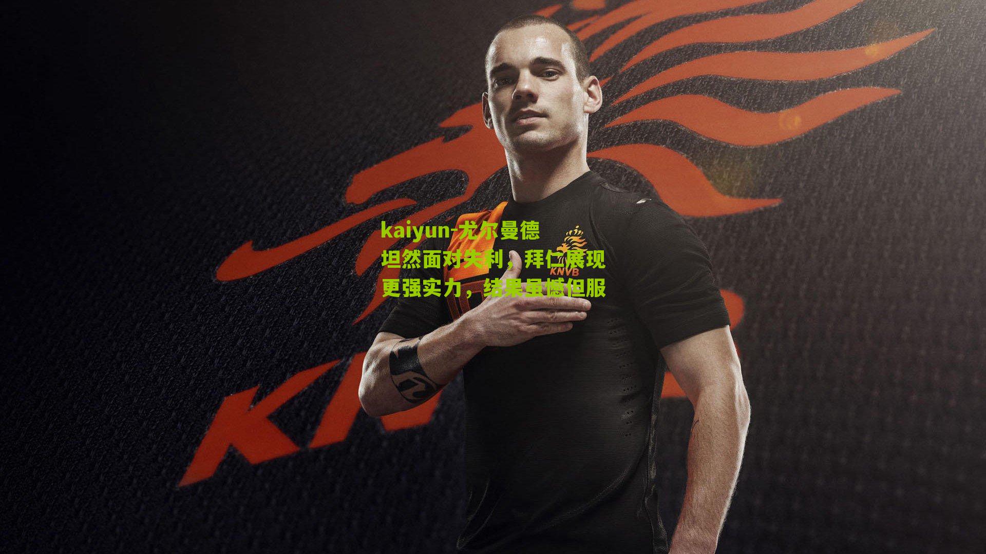 尤尔曼德坦然面对失利，拜仁展现更强实力，结果虽憾但服