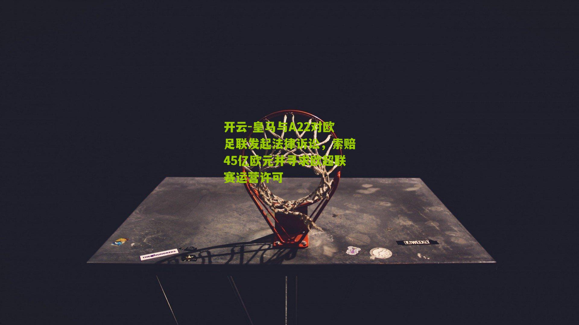 皇马与A22对欧足联发起法律诉讼，索赔45亿欧元并寻求欧超联赛运营许可