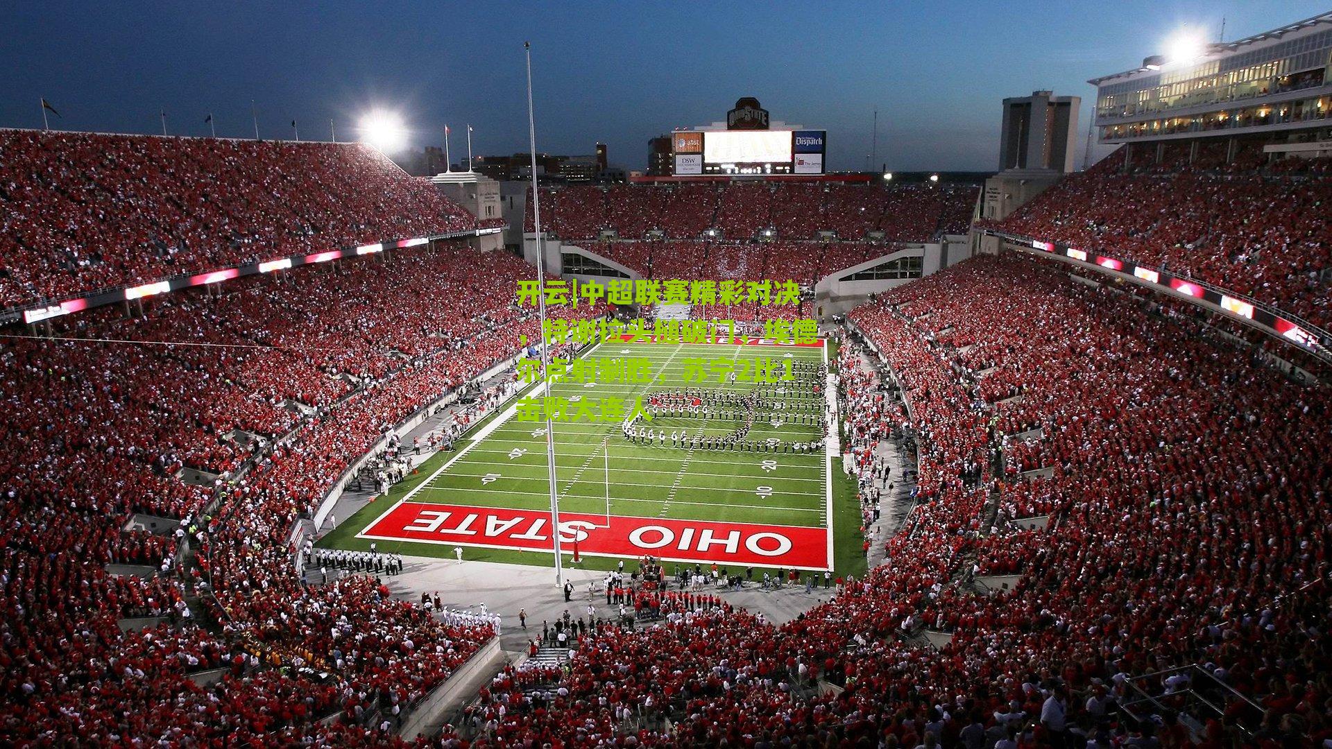 中超联赛精彩对决，特谢拉头槌破门，埃德尔点射制胜，苏宁2比1击败大连人