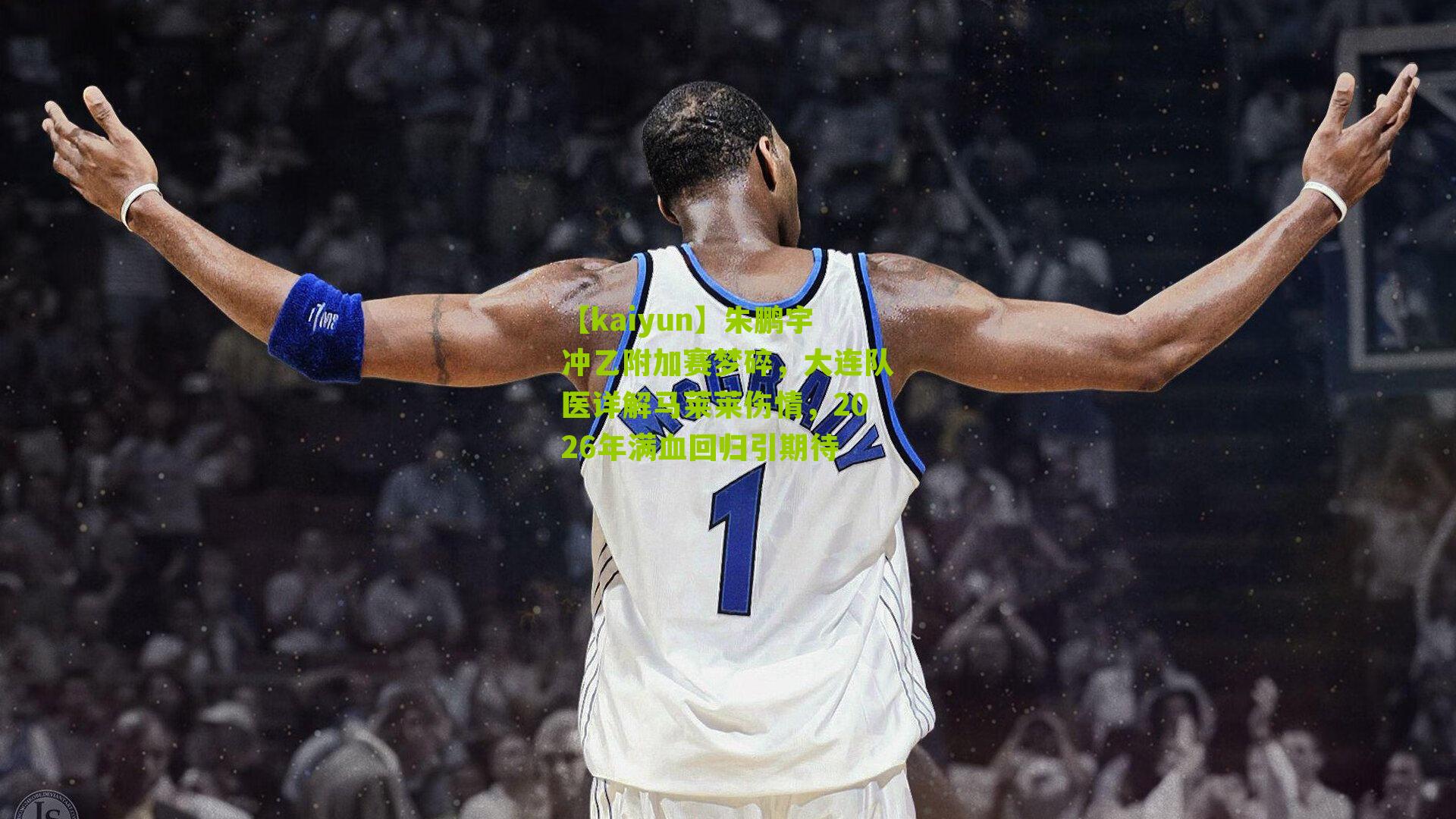 朱鹏宇冲乙附加赛梦碎，大连队医详解马莱莱伤情，2026年满血回归引期待