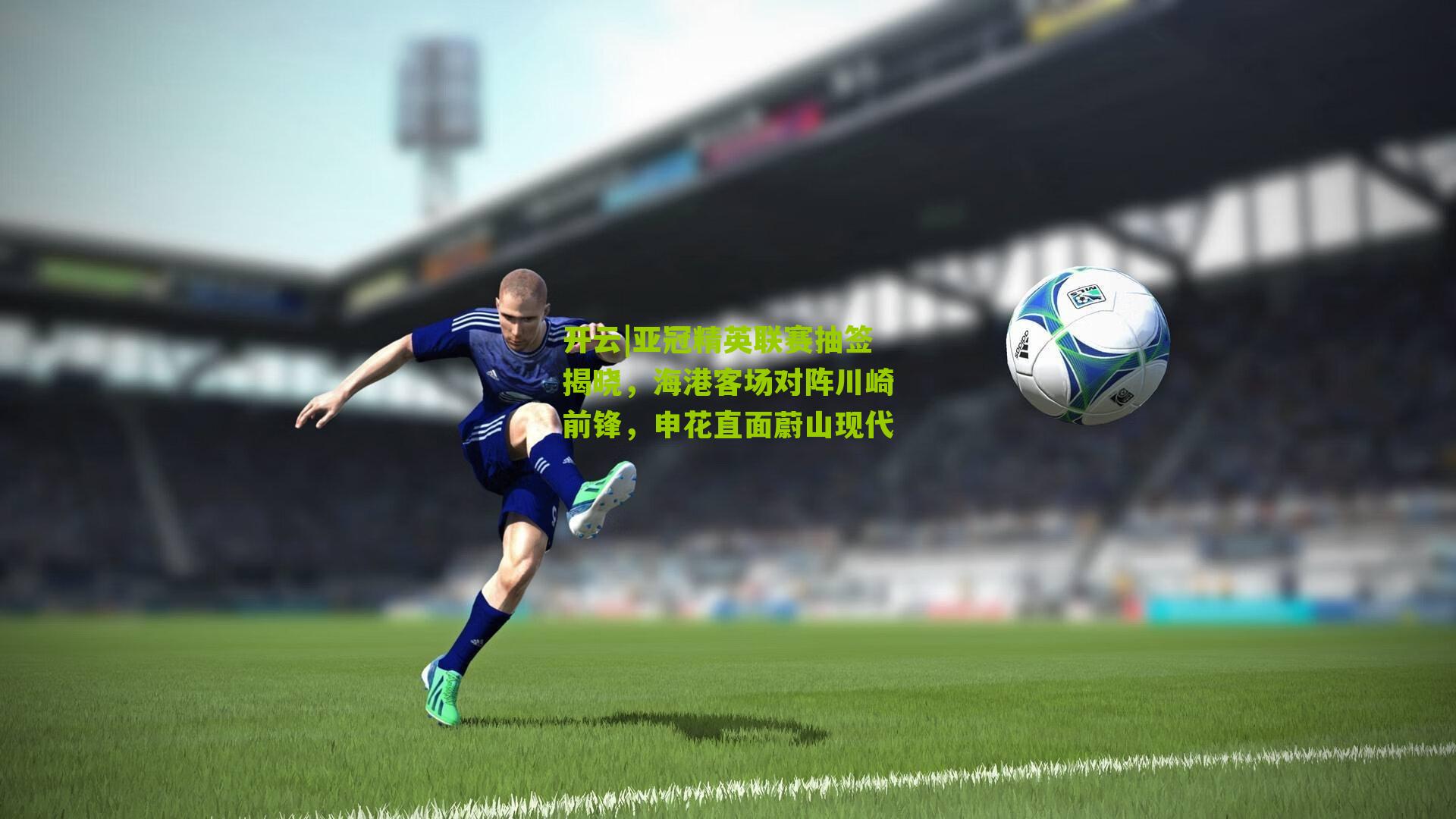 亚冠精英联赛抽签揭晓，海港客场对阵川崎前锋，申花直面蔚山现代
